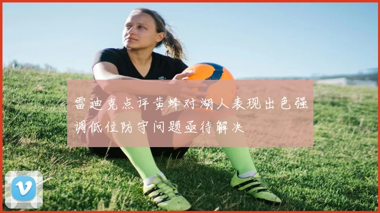雷迪克点评黄蜂对湖人表现出色强调低位防守问题亟待解决
