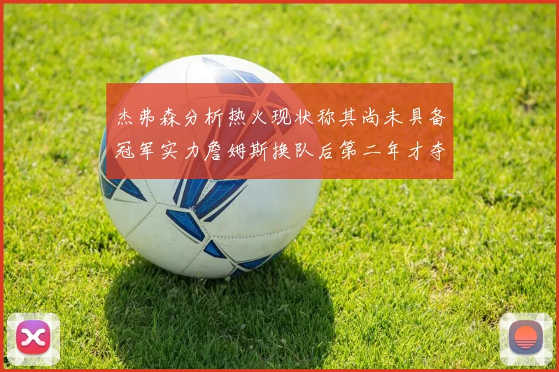 杰弗森分析热火现状称其尚未具备冠军实力詹姆斯换队后第二年才夺冠