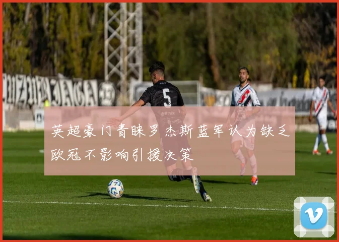 英超豪门青睐罗杰斯蓝军认为缺乏欧冠不影响引援决策