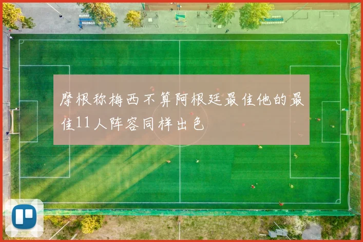 摩根称梅西不算阿根廷最佳他的最佳11人阵容同样出色