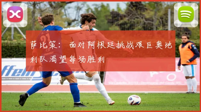 萨比策：面对阿根廷挑战艰巨奥地利队渴望每场胜利