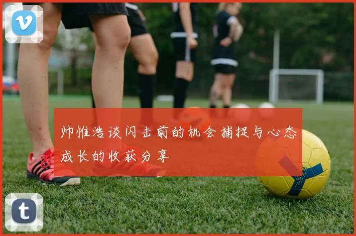 帅惟浩谈闪击前的机会捕捉与心态成长的收获分享