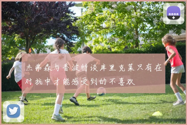杰弗森与香波特谈库里克莱只有在对抗中才能感受到的不喜欢