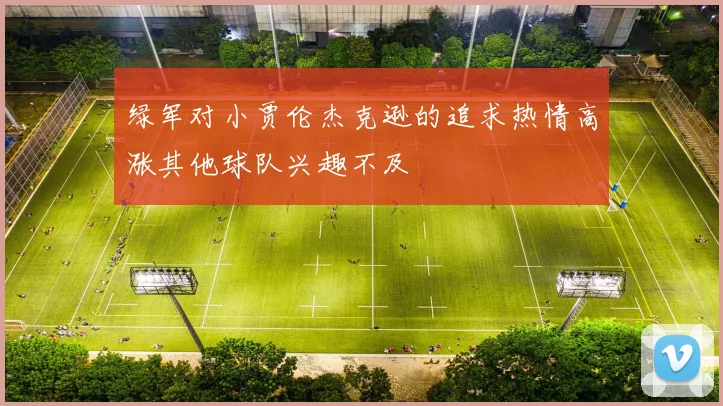 绿军对小贾伦杰克逊的追求热情高涨其他球队兴趣不及