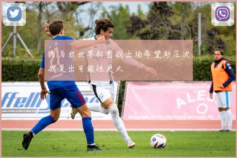 内马尔世界杯首战出场希望渺茫次战复出可能性更大