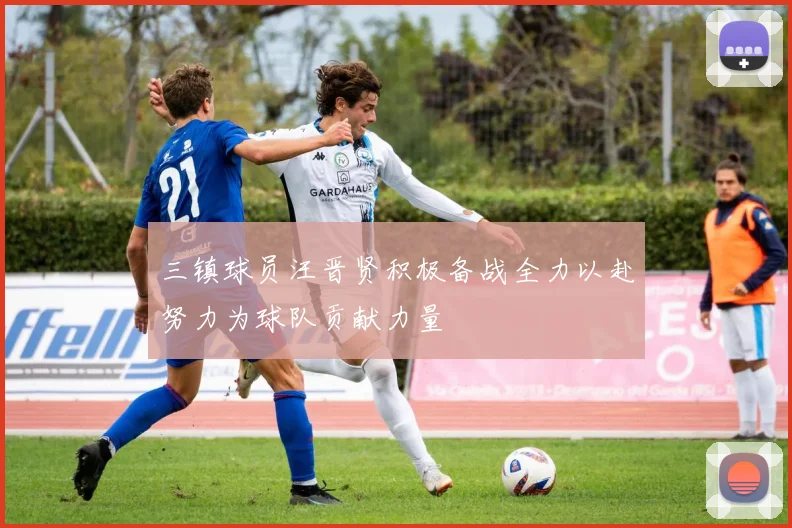 三镇球员汪晋贤积极备战全力以赴努力为球队贡献力量