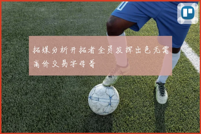 拓媒分析开拓者全员发挥出色无需高价交易字母哥