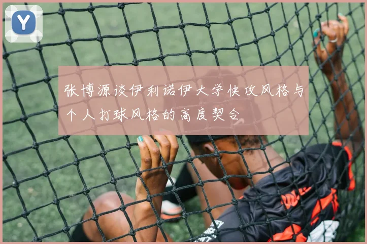 张博源谈伊利诺伊大学快攻风格与个人打球风格的高度契合