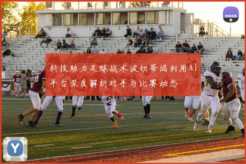 科技助力足球战术波切蒂诺利用AI平台深度解析对手与比赛动态