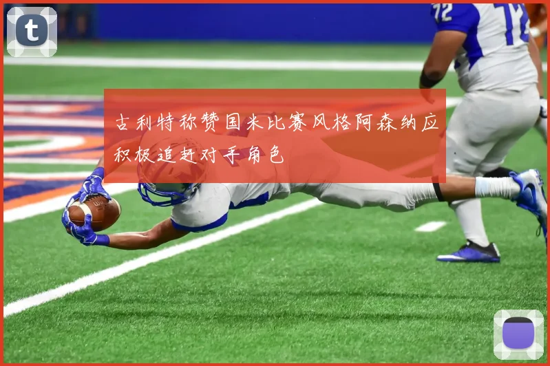古利特称赞国米比赛风格阿森纳应积极追赶对手角色