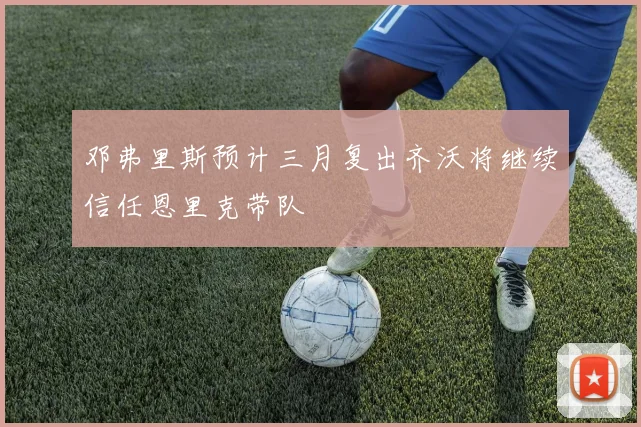 邓弗里斯预计三月复出齐沃将继续信任恩里克带队