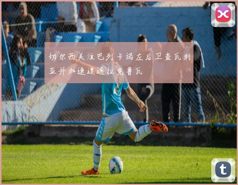 切尔西关注巴列卡诺左后卫查瓦利亚并加速追逐拉克鲁瓦