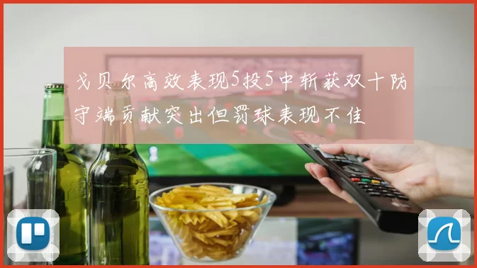 戈贝尔高效表现5投5中斩获双十防守端贡献突出但罚球表现不佳