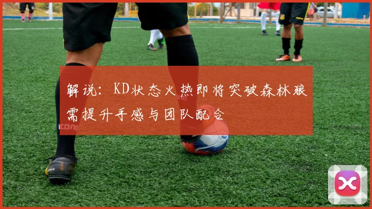 解说：KD状态火热即将突破森林狼需提升手感与团队配合